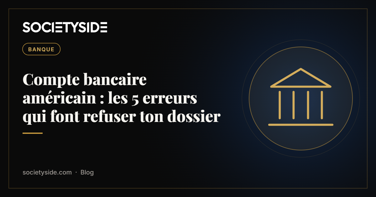 Compte bancaire américain : les 5 erreurs qui font refuser ton dossier | SOCIETYSIDE